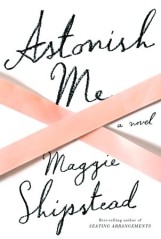I adored Maggie Shipstead's first novel, Seating Arrangements. Her new novel is about the world of professional ballet.